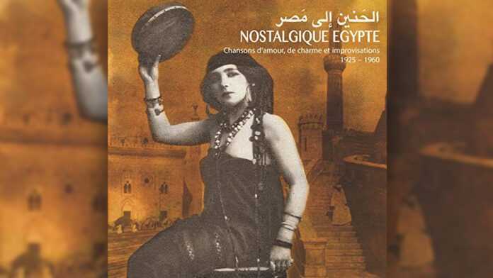 Al Henein Ila Masr – Nostalgique Egypte, Chansons d’amour, de charme et improvisations 1925-1960